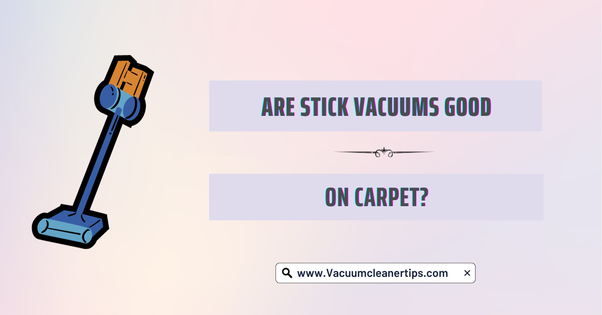 Are Stick Vacuums Good for Carpet